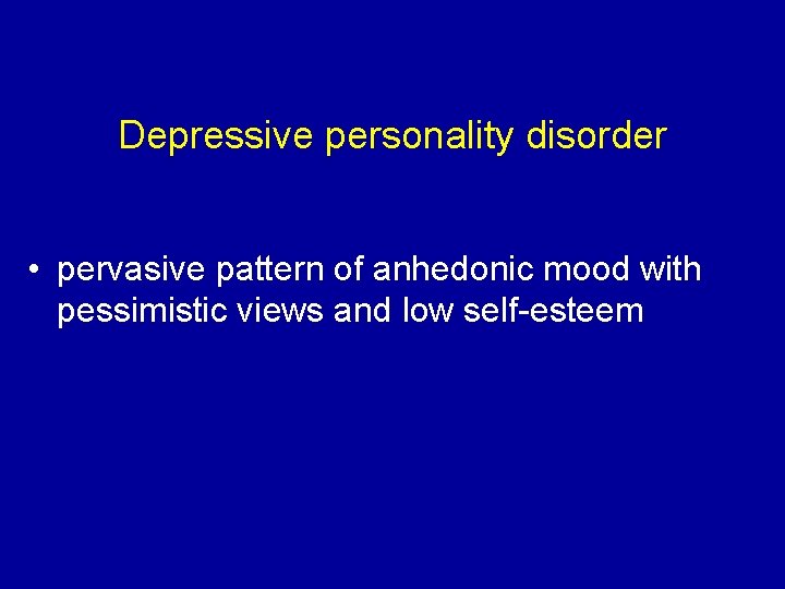 Depressive personality disorder • pervasive pattern of anhedonic mood with pessimistic views and low