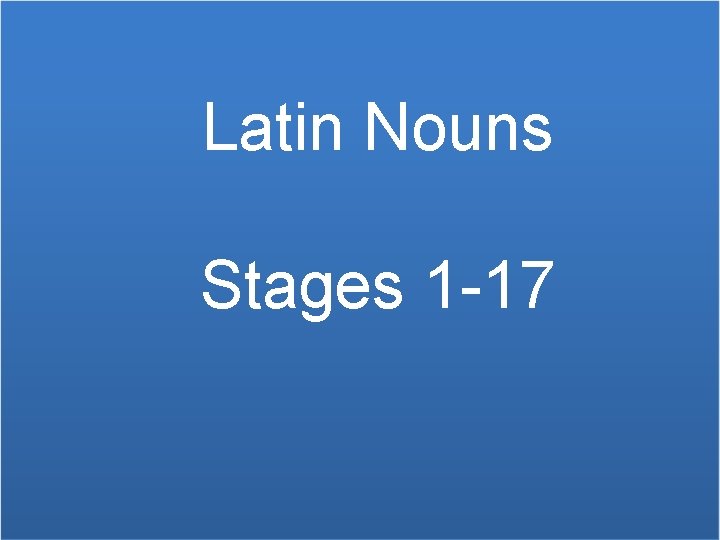 Latin Nouns Stages 1 -17 Declension: 