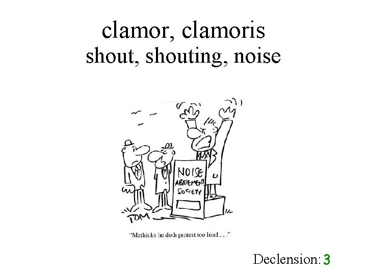 clamor, clamoris shout, shouting, noise Declension: 3 