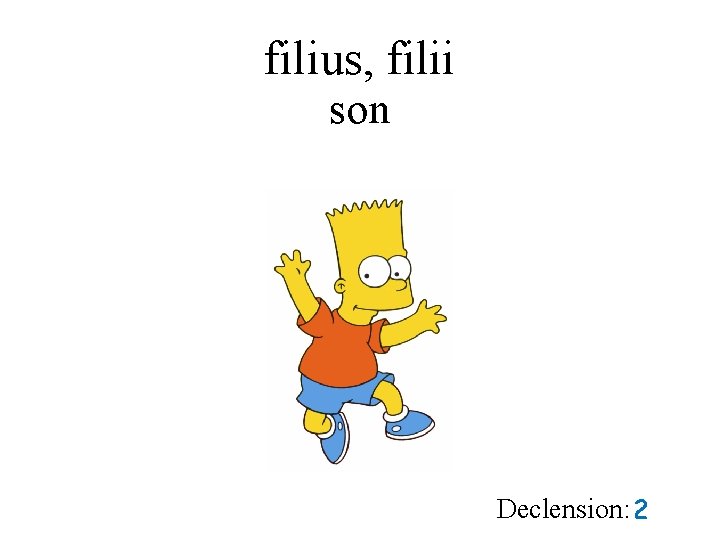 filius, filii son Declension: 2 