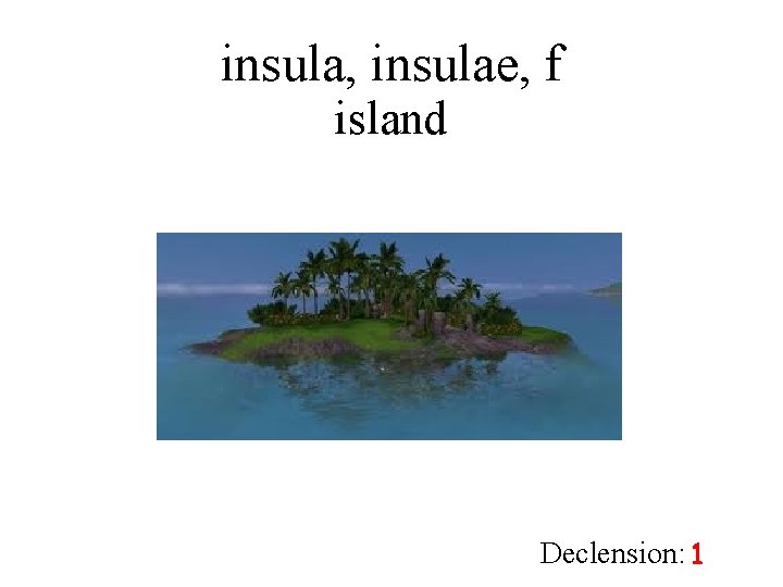 insula, insulae, f island Declension: 1 