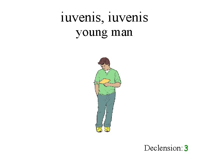 iuvenis, iuvenis young man Declension: 3 