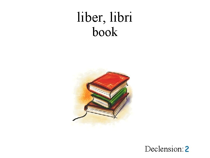 liber, libri book Declension: 2 