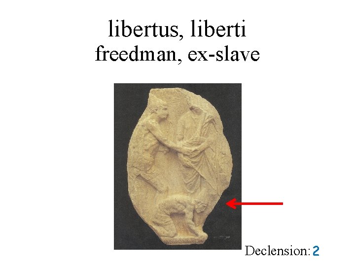 libertus, liberti freedman, ex-slave Declension: 2 