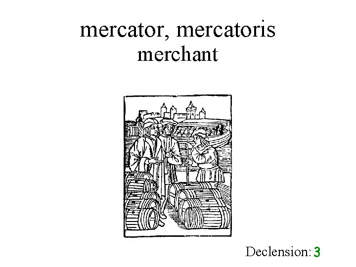 mercator, mercatoris merchant Declension: 3 