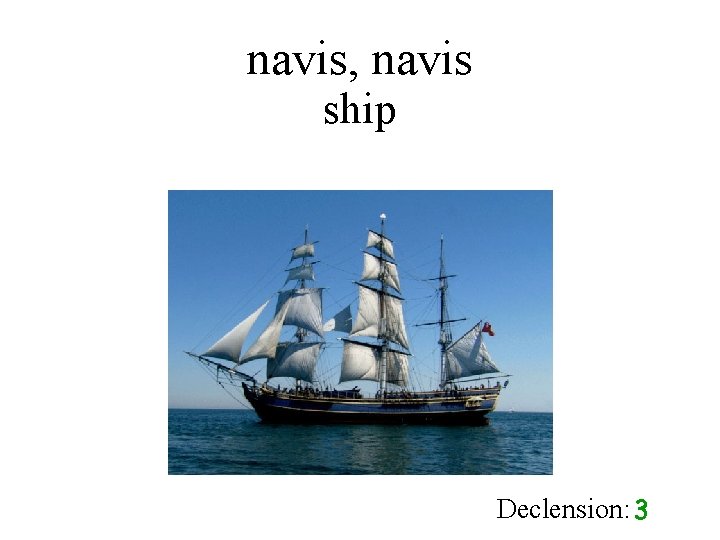 navis, navis ship Declension: 3 