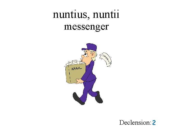 nuntius, nuntii messenger Declension: 2 