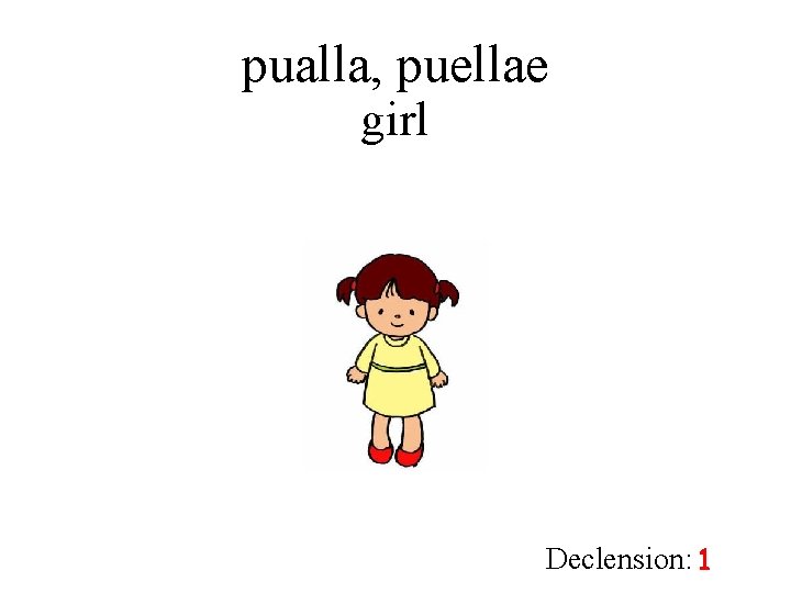 pualla, puellae girl Declension: 1 