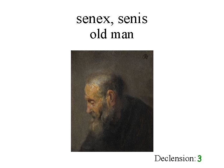 senex, senis old man Declension: 3 