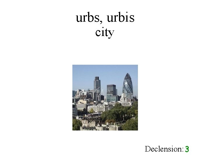urbs, urbis city Declension: 3 