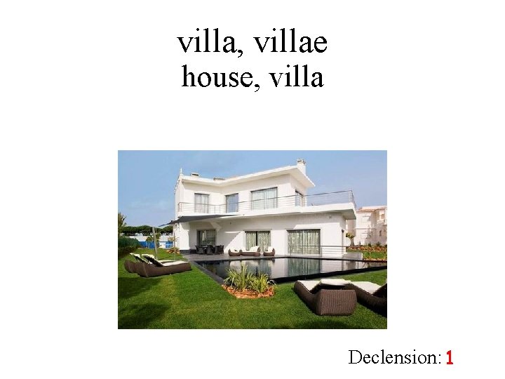 villa, villae house, villa Declension: 1 