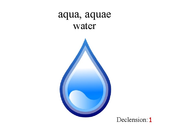 aqua, aquae water Declension: 1 