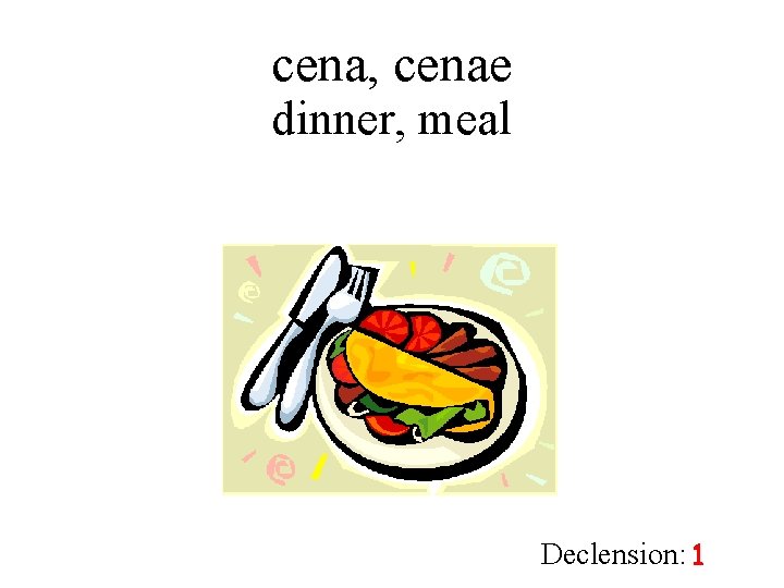 cena, cenae dinner, meal Declension: 1 