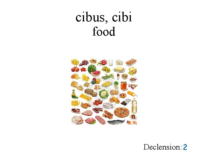 cibus, cibi food Declension: 2 