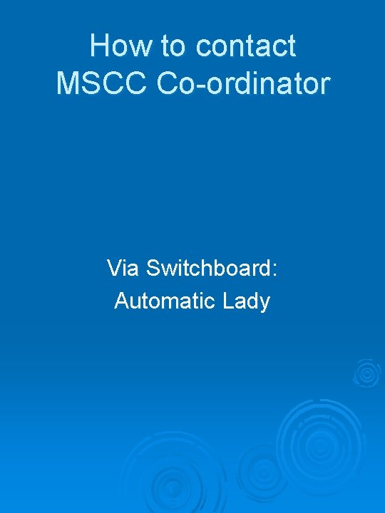 How to contact MSCC Co-ordinator Via Switchboard: Automatic Lady 