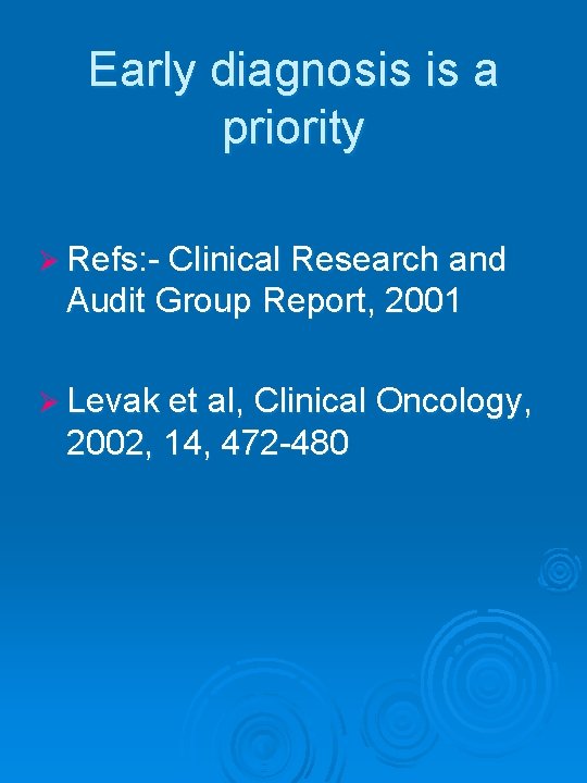 Early diagnosis is a priority Ø Refs: - Clinical Research and Audit Group Report,