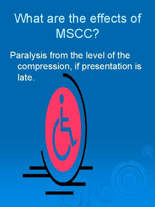 What are the effects of MSCC? Paralysis from the level of the compression, if