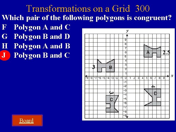 Transformations on a Grid 300 Which pair of the following polygons is congruent? F
