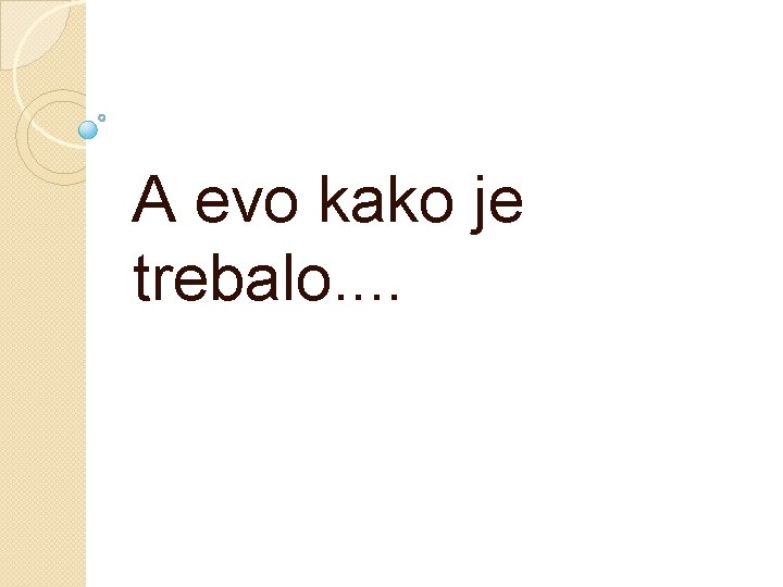 A evo kako je trebalo. . 