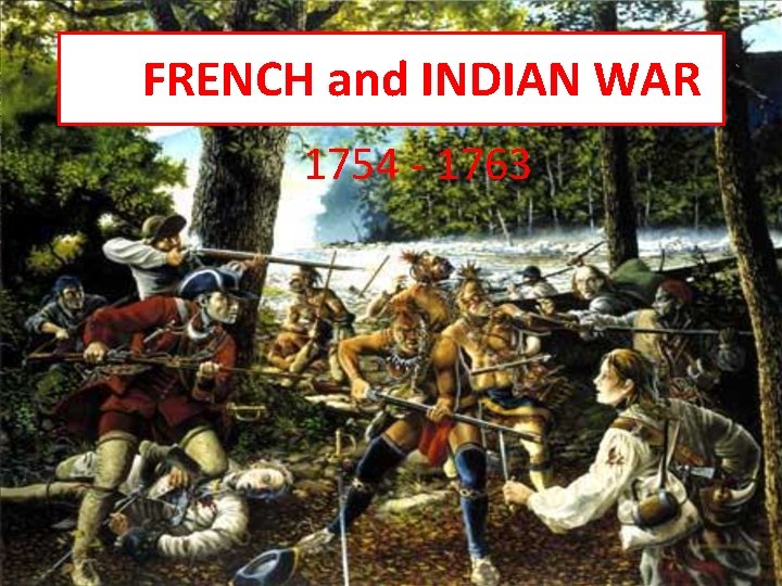 FRENCH and INDIAN WAR 1754 - 1763 