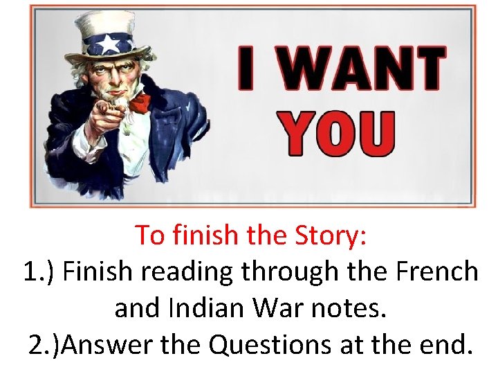 To finish the Story: 1. ) Finish reading through the French and Indian War To finish the Story: 1. ) Finish reading through the French and Indian War