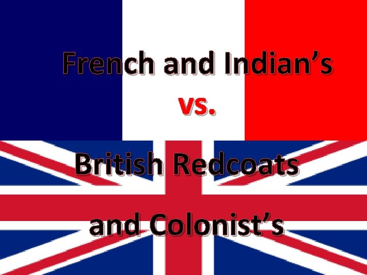 French and Indian’s vs. British Redcoats and Colonist’s 