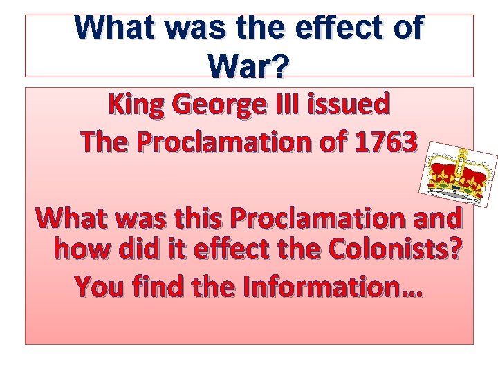 What was the effect of War? King George III issued The Proclamation of 1763 What was the effect of War? King George III issued The Proclamation of 1763