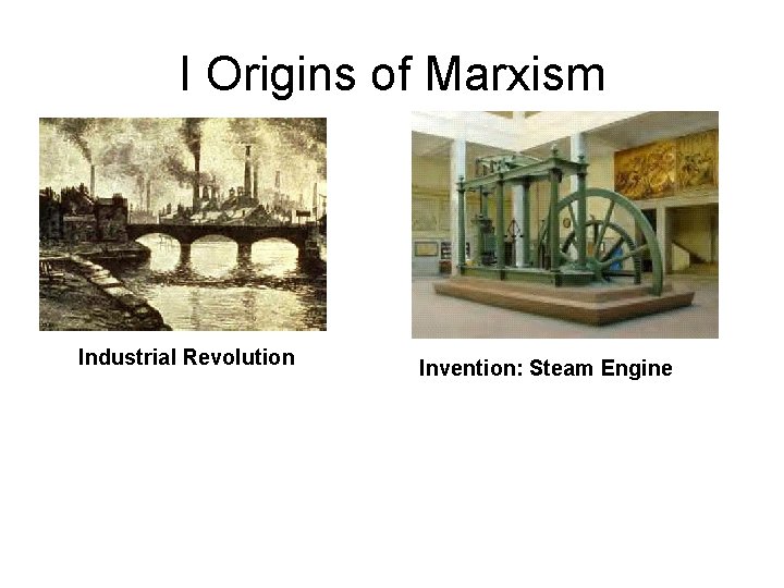 I Origins of Marxism Industrial Revolution Invention: Steam Engine 