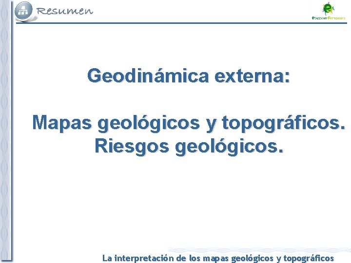 Geodinámica externa: Mapas geológicos y topográficos. Riesgos geológicos. La interpretación de los mapas geológicos