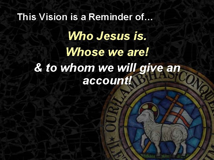 This Vision is a Reminder of… Who Jesus is. Whose we are! & to