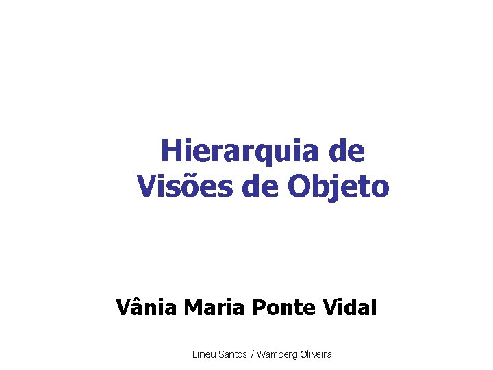 Hierarquia de Visões de Objeto Vânia Maria Ponte Vidal Lineu Santos / Wamberg Oliveira