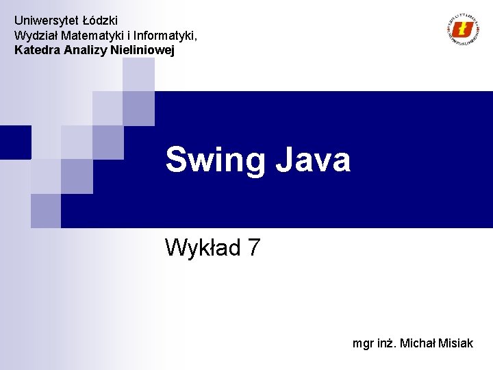 Uniwersytet Łódzki Wydział Matematyki i Informatyki, Katedra Analizy Nieliniowej Swing Java Wykład 7 mgr