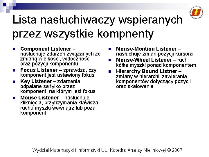 Lista nasłuchiwaczy wspieranych przez wszystkie kompnenty n n Component Listener – nasłuchuje zdarzeń związanych