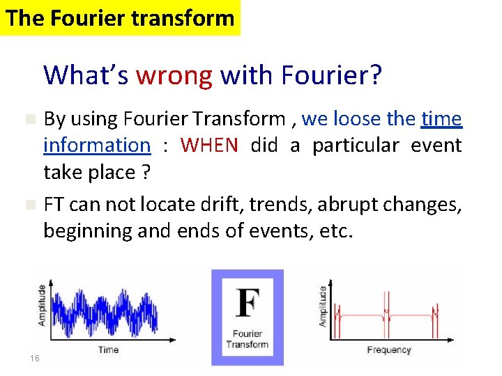 The Fourier transform What’s wrong with Fourier? By using Fourier Transform , we loose The Fourier transform What’s wrong with Fourier? By using Fourier Transform , we loose