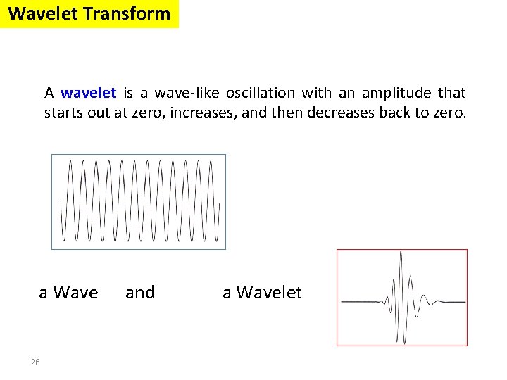 Wavelet Transform A wavelet is a wave-like oscillation with an amplitude that starts out Wavelet Transform A wavelet is a wave-like oscillation with an amplitude that starts out