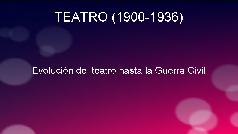 TEATRO (1900 -1936) Evolución del teatro hasta la Guerra Civil 