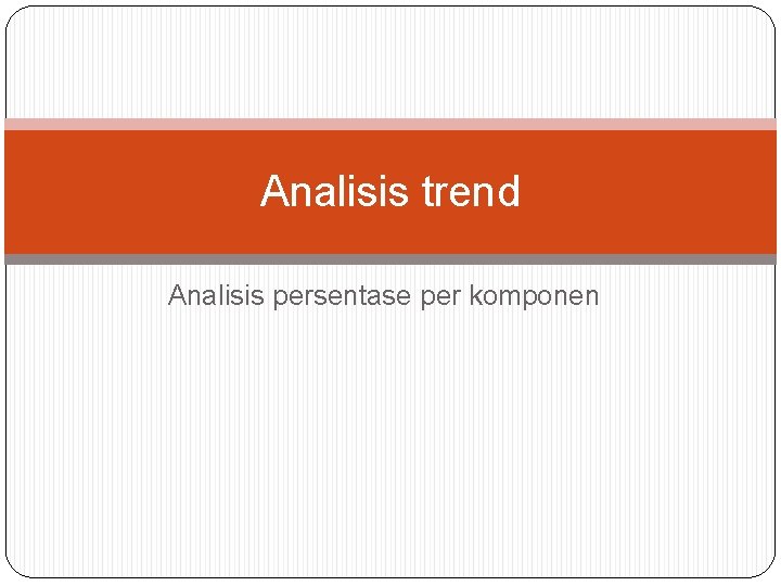 Analisis trend Analisis persentase per komponen 