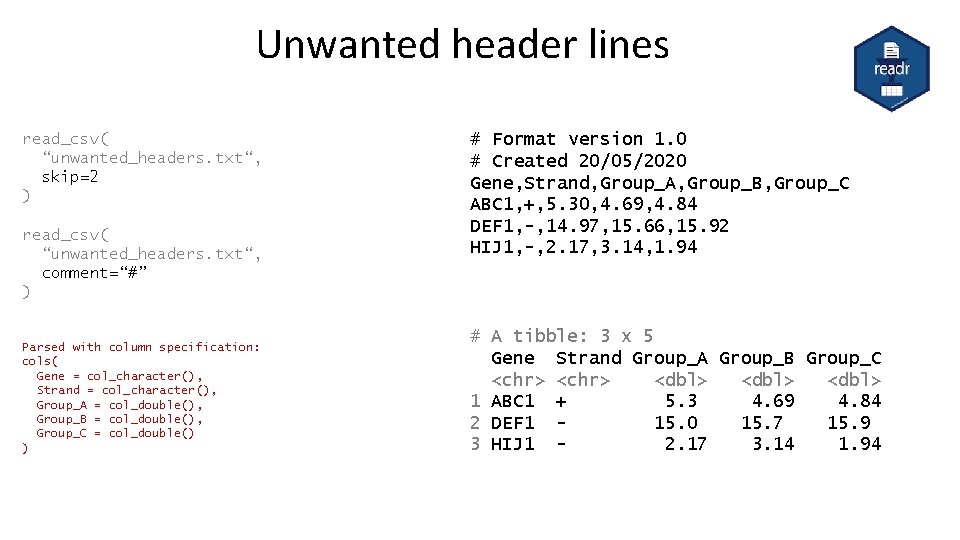 Unwanted header lines read_csv( “unwanted_headers. txt“, skip=2 ) read_csv( “unwanted_headers. txt“, comment=“#” ) Parsed