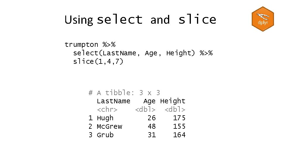 Using select and slice trumpton %>% select(Last. Name, Age, Height) %>% slice(1, 4, 7)