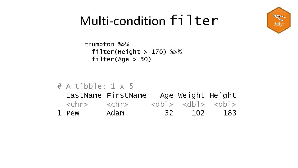 Multi-condition filter trumpton %>% filter(Height > 170) %>% filter(Age > 30) # A tibble: