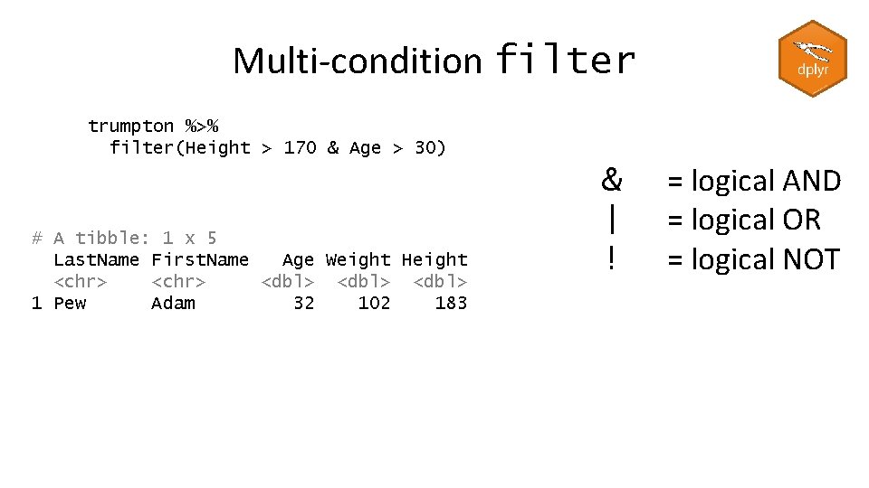 Multi-condition filter trumpton %>% filter(Height > 170 & Age > 30) # A tibble: