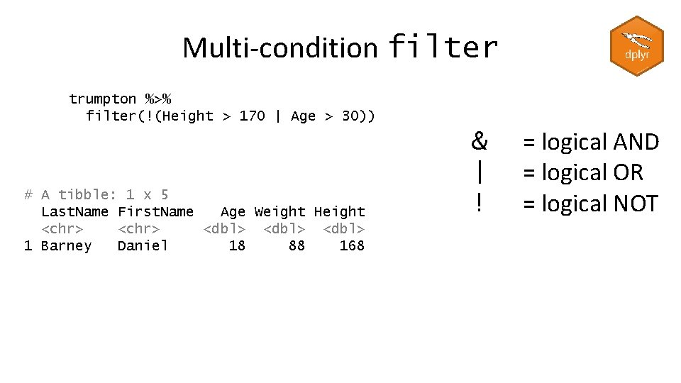 Multi-condition filter trumpton %>% filter(!(Height > 170 | Age > 30)) # A tibble: