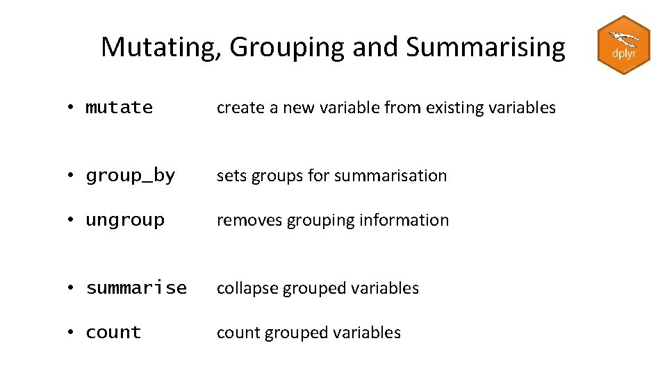 Mutating, Grouping and Summarising • mutate create a new variable from existing variables •