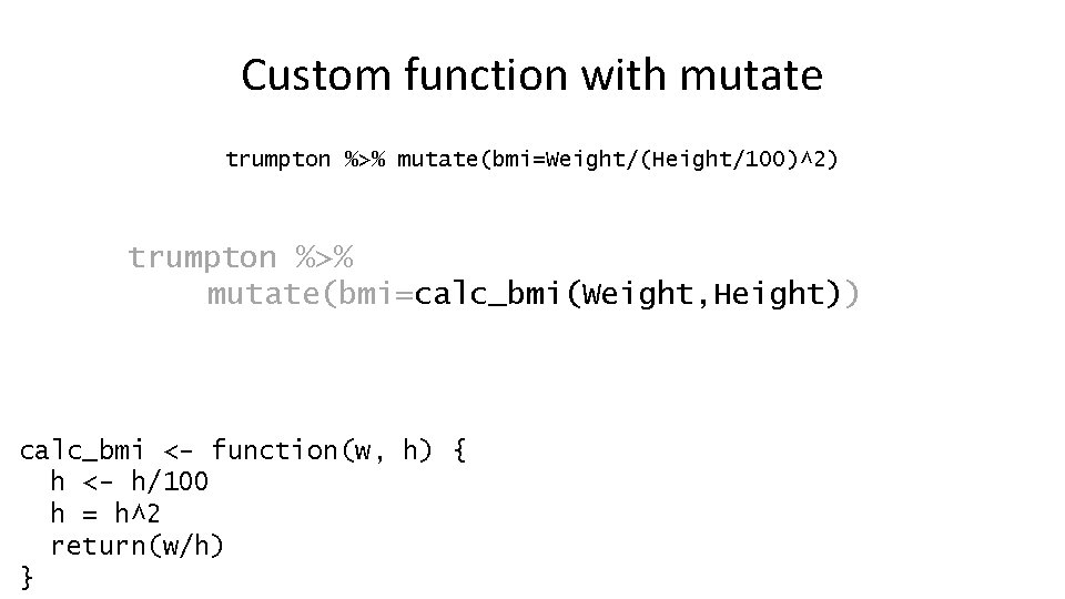 Custom function with mutate trumpton %>% mutate(bmi=Weight/(Height/100)^2) trumpton %>% mutate(bmi=calc_bmi(Weight, Height)) calc_bmi <- function(w,