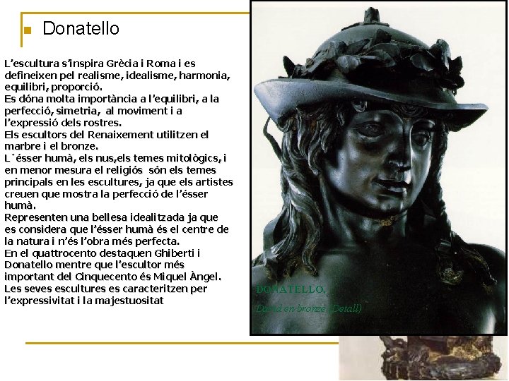 n Donatello L’escultura s’inspira Grècia i Roma i es defineixen pel realisme, idealisme, harmonia,