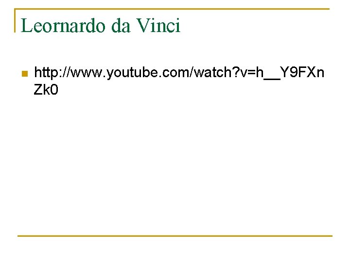 Leornardo da Vinci n http: //www. youtube. com/watch? v=h__Y 9 FXn Zk 0 