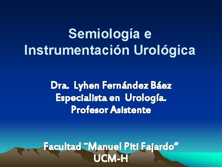 Semiología e Instrumentación Urológica Dra. Lyhen Fernández Báez Especialista en Urología. Profesor Asistente Facultad