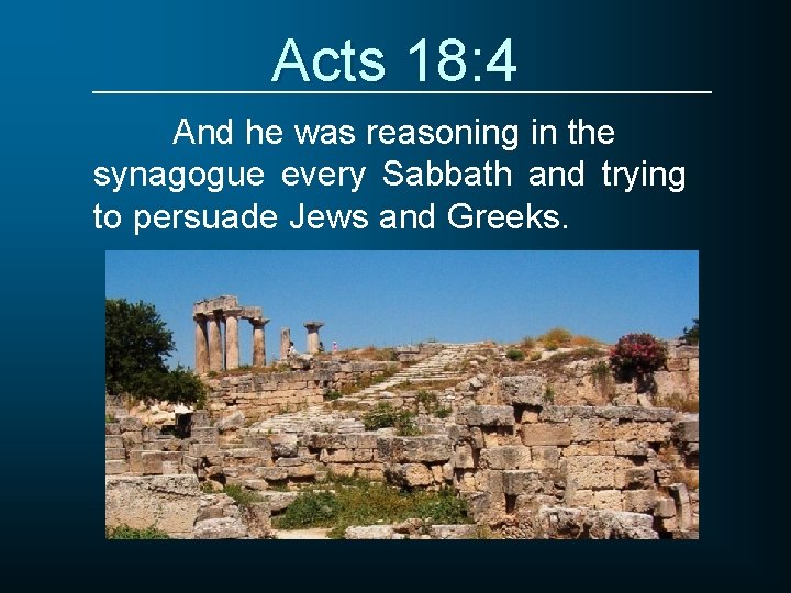 Acts 18: 4 And he was reasoning in the synagogue every Sabbath and trying