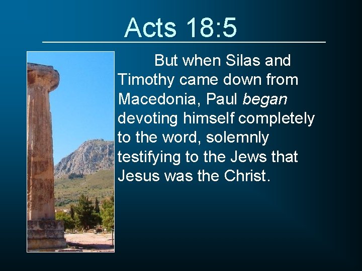 Acts 18: 5 But when Silas and Timothy came down from Macedonia, Paul began