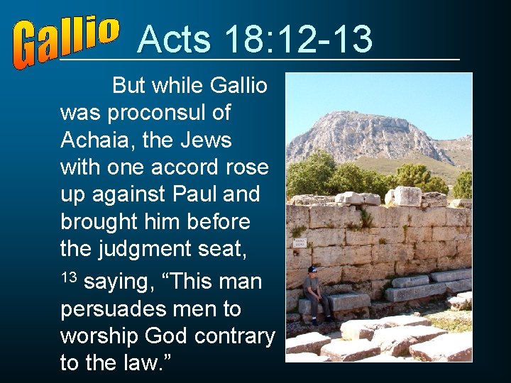 Acts 18: 12 -13 But while Gallio was proconsul of Achaia, the Jews with